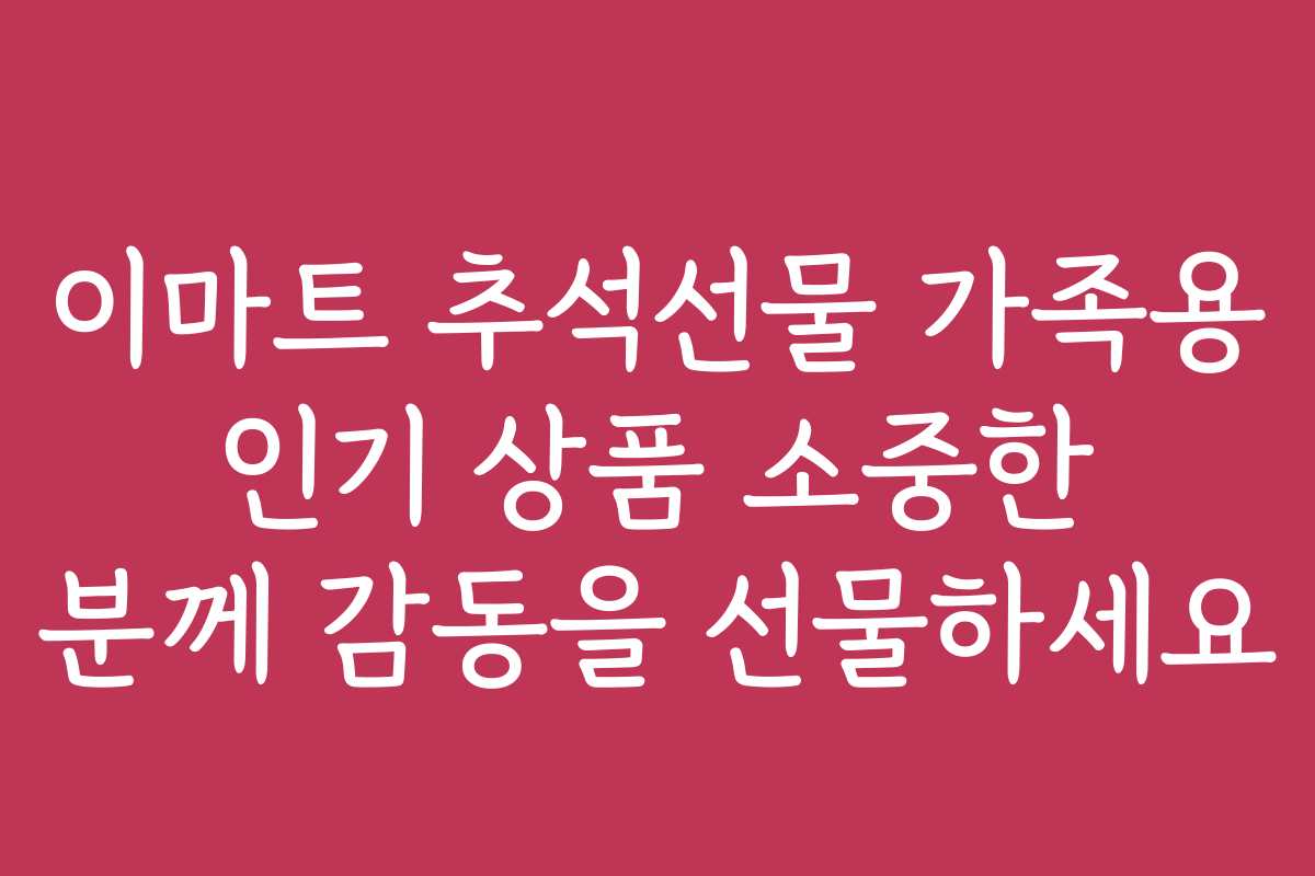이마트 추석선물 가족용 인기 상품 소중한 분께 감동을 선물하세요