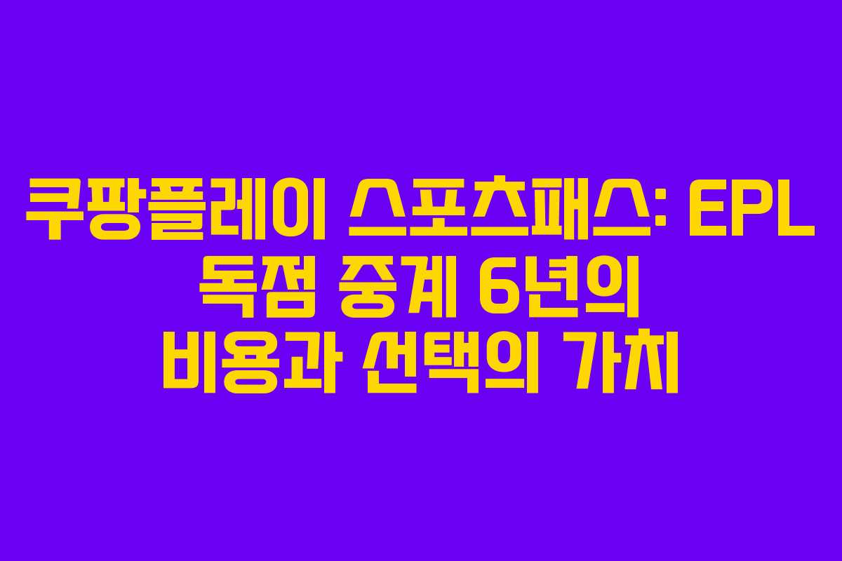 쿠팡플레이 스포츠패스: EPL 독점 중계 6년의 비용과 선택의 가치