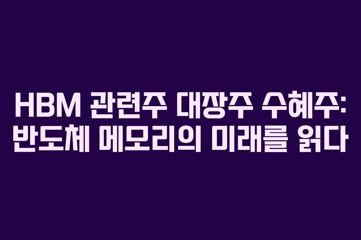 HBM 관련주 대장주 수혜주: 반도체 메모리의 미래를 읽다