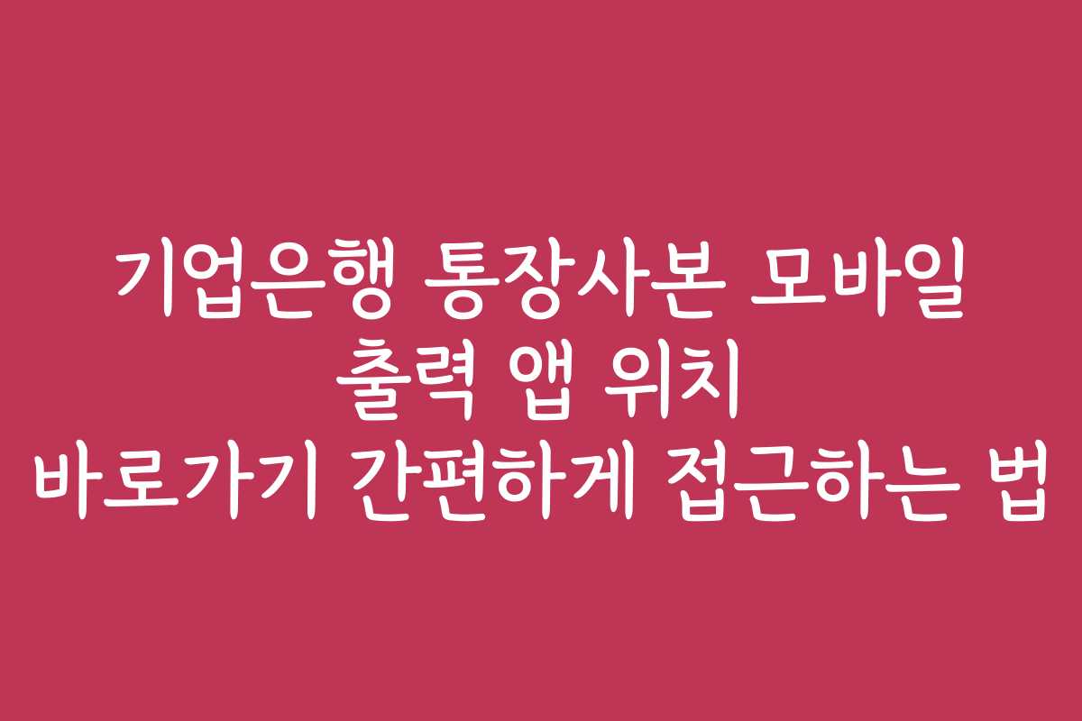 기업은행 통장사본 모바일 출력 앱 위치 바로가기 간편하게 접근하는 법