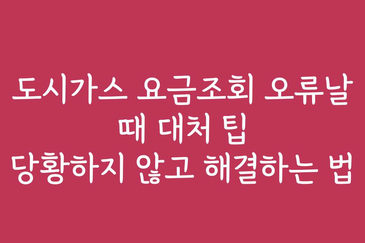 도시가스 요금조회 오류날 때 대처 팁 당황하지 않고 해결하는 법