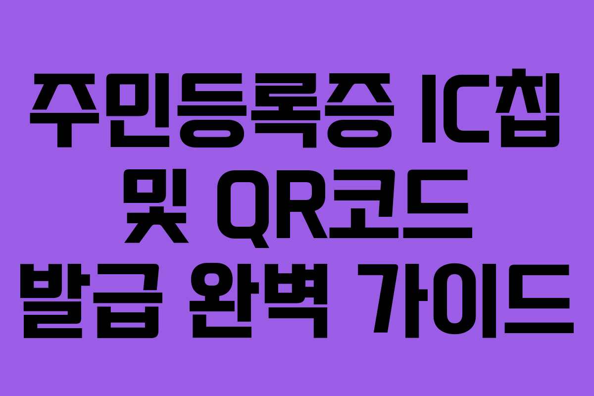 주민등록증 IC칩 및 QR코드 발급 완벽 가이드