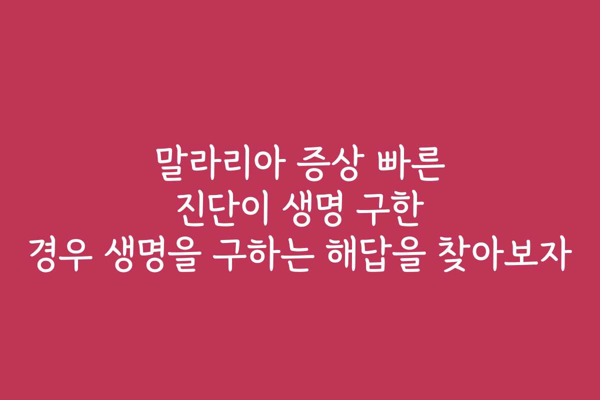 말라리아 증상 빠른 진단이 생명 구한 경우 생명을 구하는 해답을 찾아보자