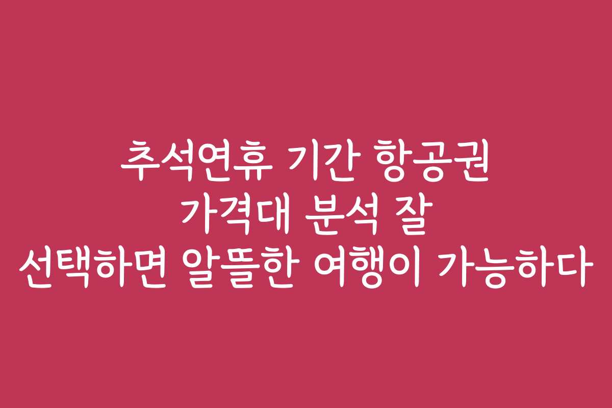추석연휴 기간 항공권 가격대 분석 잘 선택하면 알뜰한 여행이 가능하다
