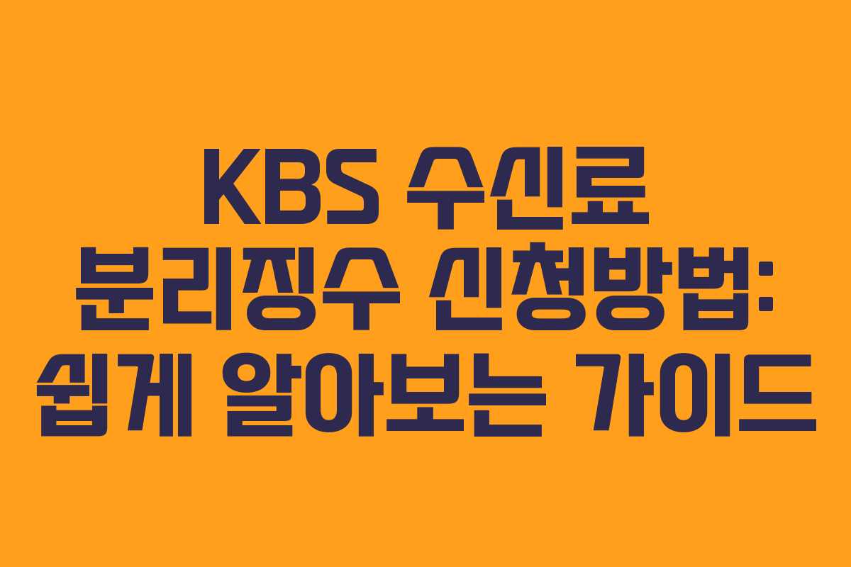 KBS 수신료 분리징수 신청방법: 쉽게 알아보는 가이드