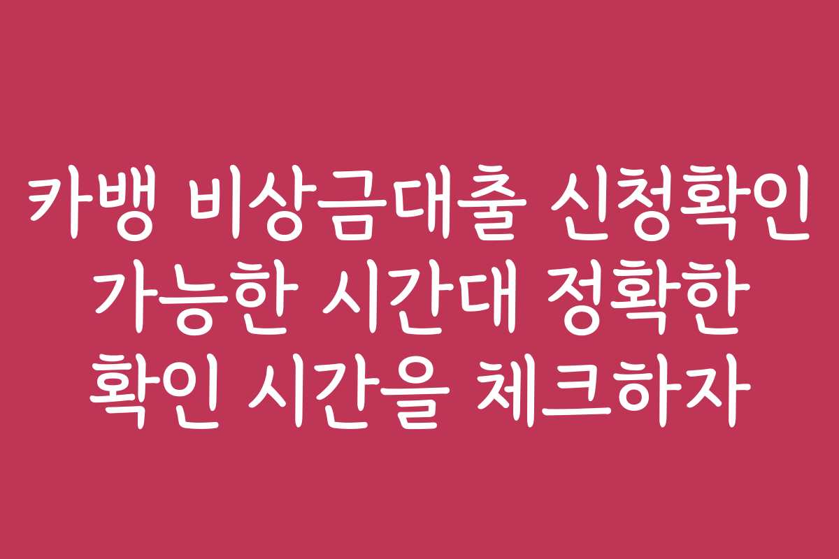 카뱅 비상금대출 신청확인 가능한 시간대 정확한 확인 시간을 체크하자