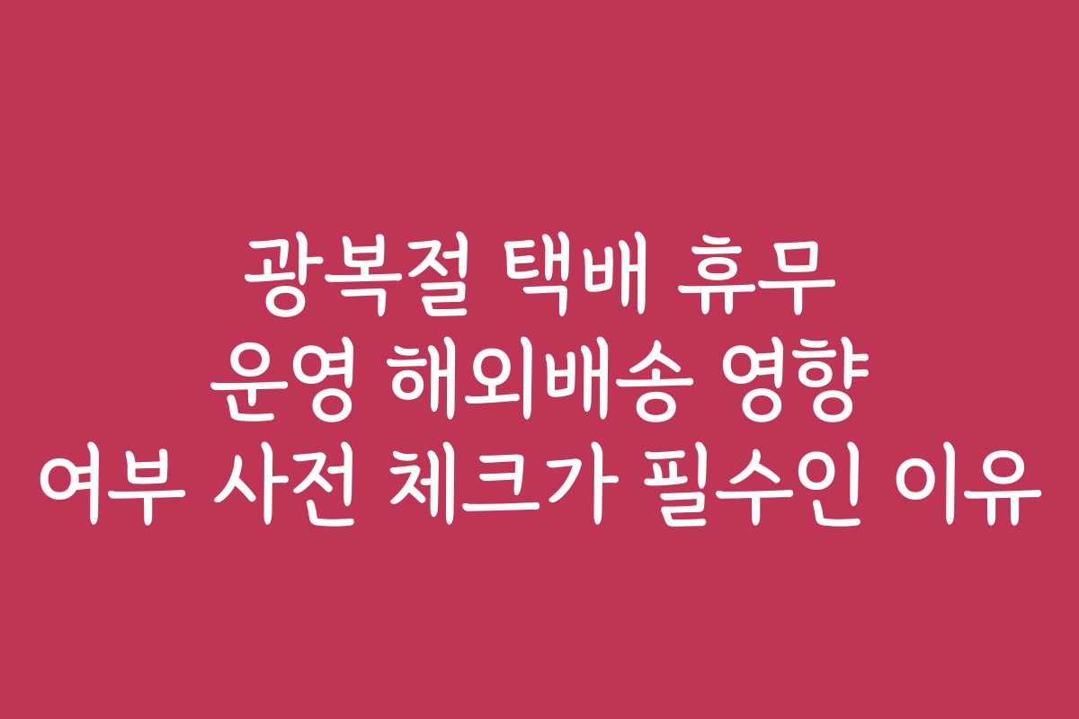 광복절 택배 휴무 운영 해외배송 영향 여부 사전 체크가 필수인 이유