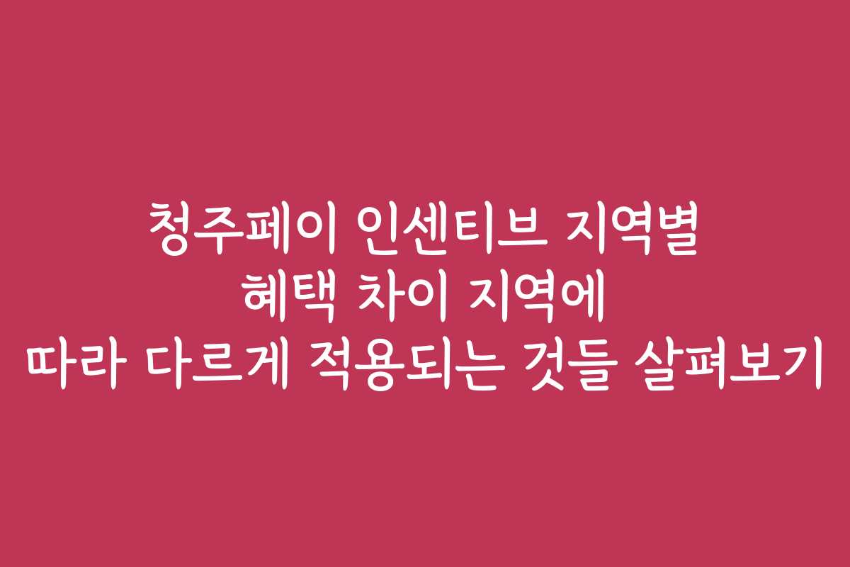 청주페이 인센티브 지역별 혜택 차이 지역에 따라 다르게 적용되는 것들 살펴보기