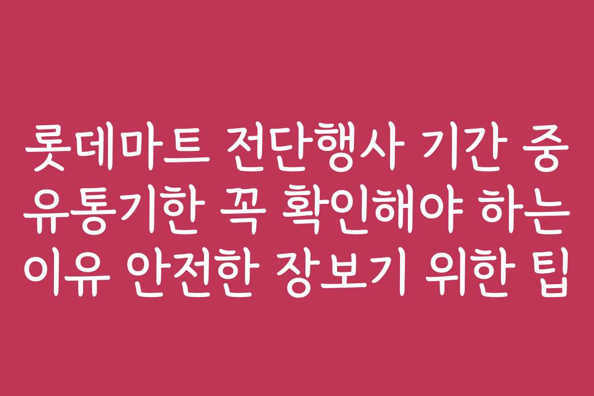 롯데마트 전단행사 기간 중 유통기한 꼭 확인해야 하는 이유 안전한 장보기 위한 팁