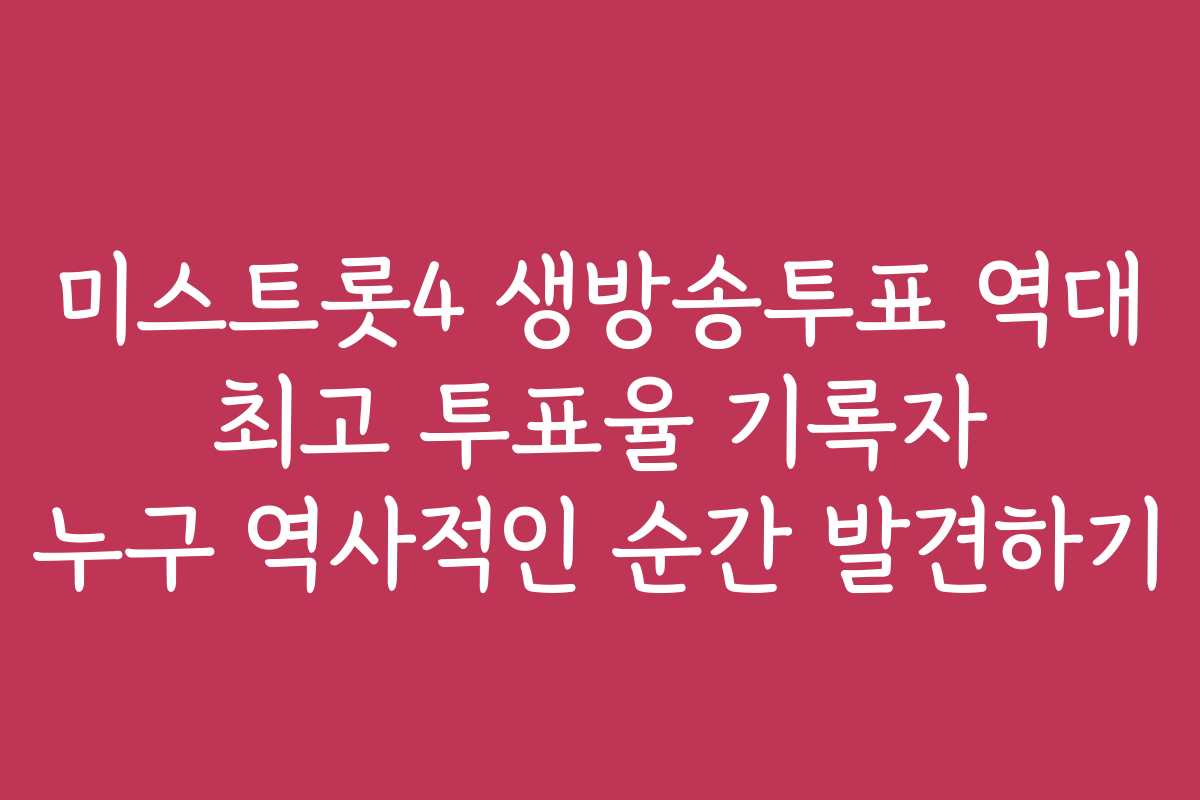 미스트롯4 생방송투표 역대 최고 투표율 기록자 누구 역사적인 순간 발견하기
