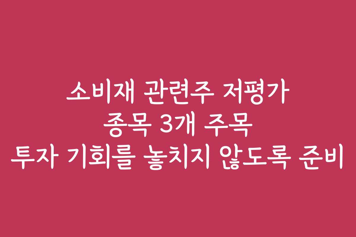 소비재 관련주 저평가 종목 3개 주목 투자 기회를 놓치지 않도록 준비
