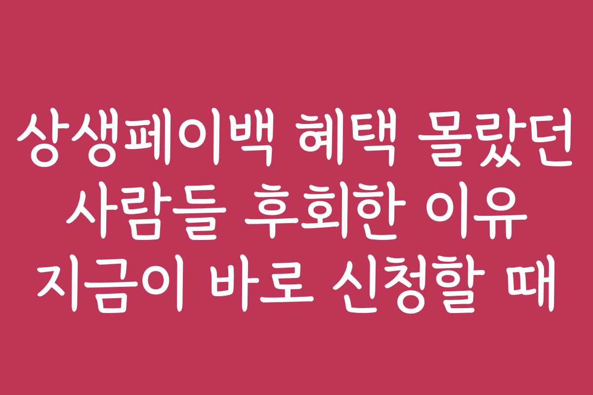 상생페이백 혜택 몰랐던 사람들 후회한 이유 지금이 바로 신청할 때