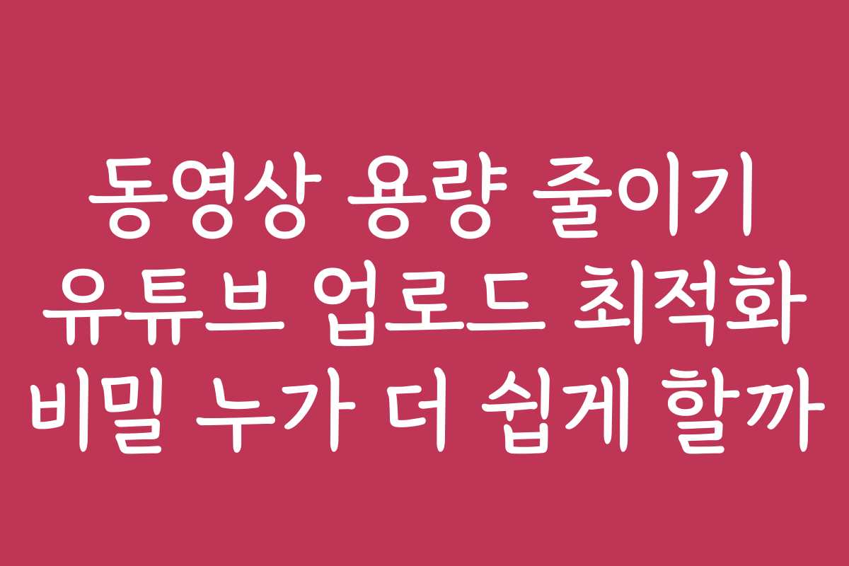동영상 용량 줄이기 유튜브 업로드 최적화 비밀 누가 더 쉽게 할까