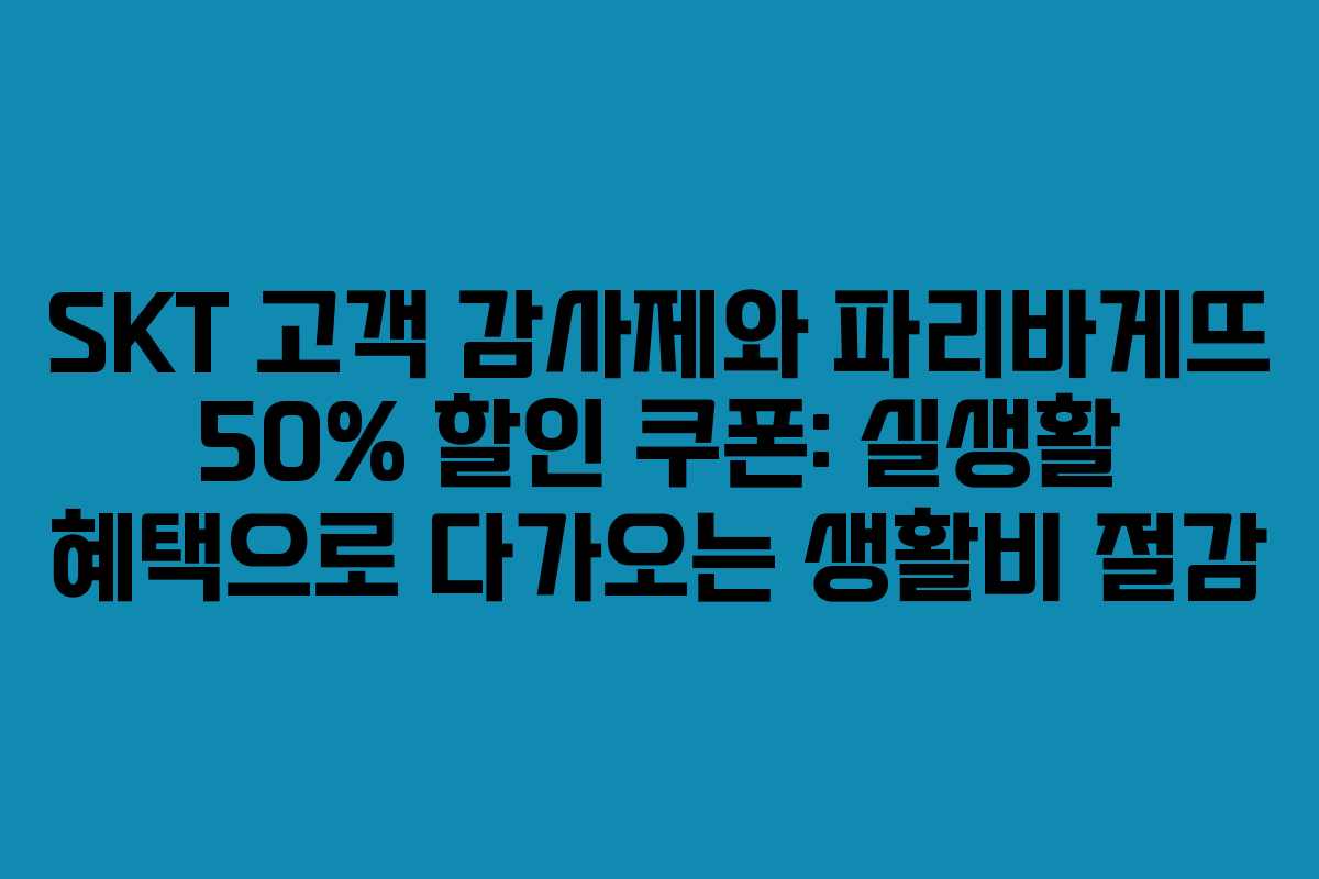 SKT 고객 감사제와 파리바게뜨 50% 할인 쿠폰: 실생활 혜택으로 다가오는 생활비 절감