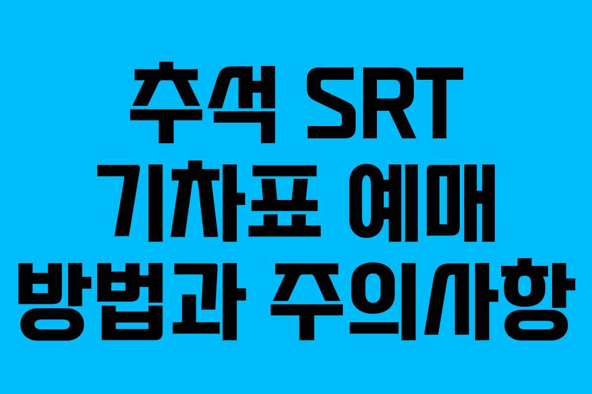 추석 SRT 기차표 예매 방법과 주의사항