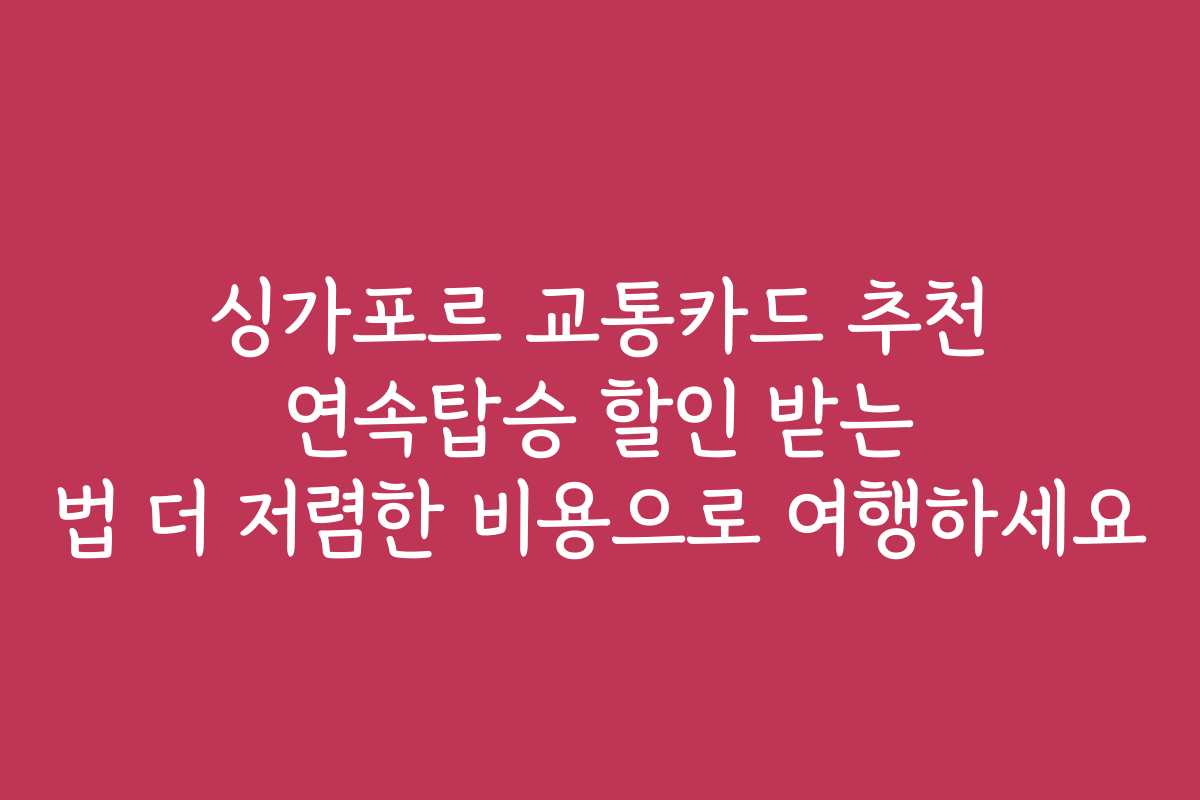 싱가포르 교통카드 추천 연속탑승 할인 받는 법 더 저렴한 비용으로 여행하세요
