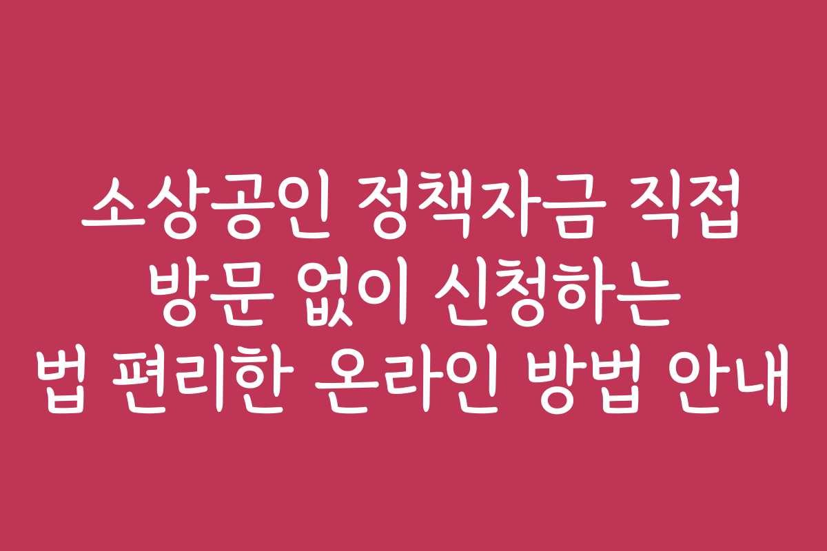 소상공인 정책자금 직접 방문 없이 신청하는 법 편리한 온라인 방법 안내