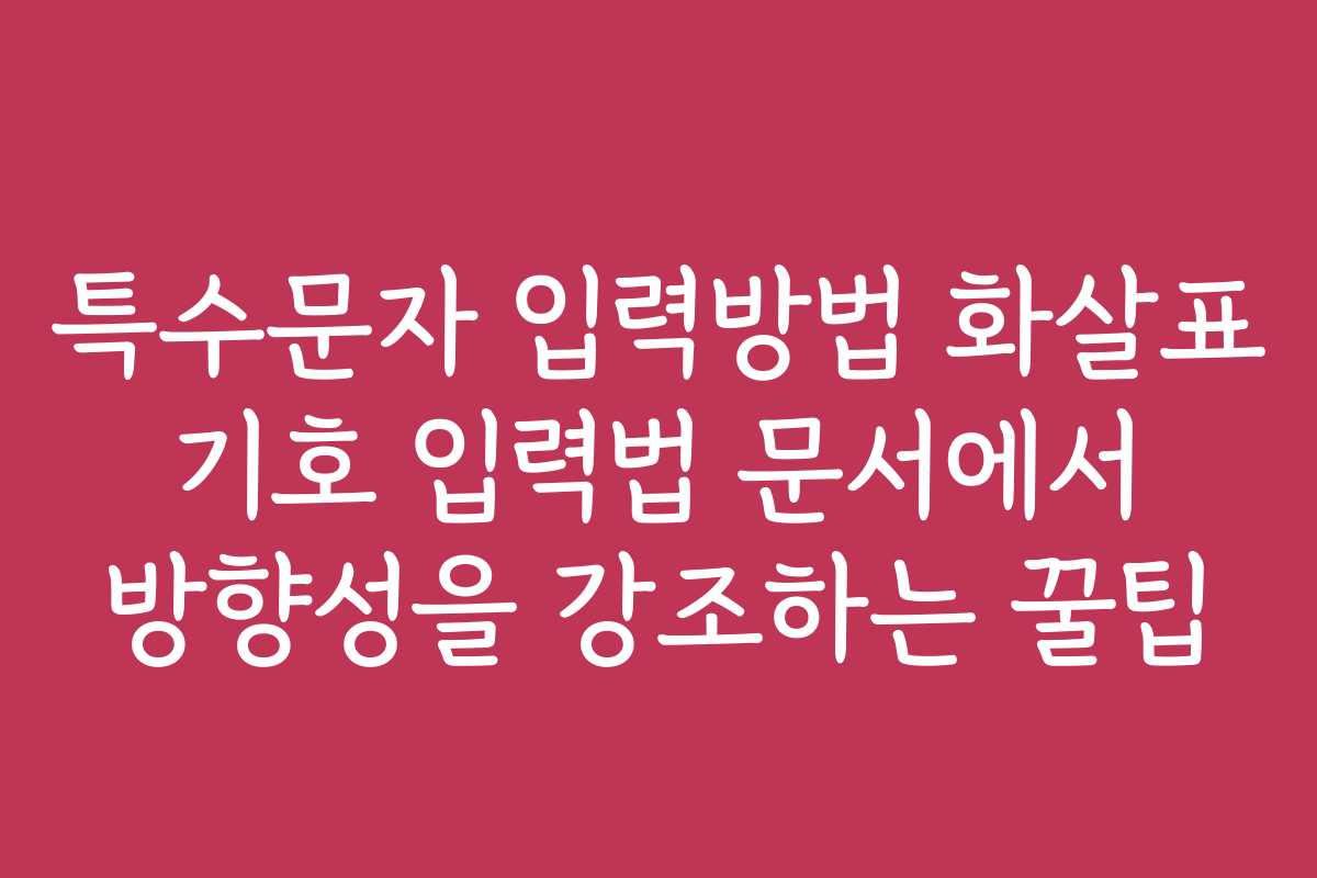 특수문자 입력방법 화살표 기호 입력법 문서에서 방향성을 강조하는 꿀팁