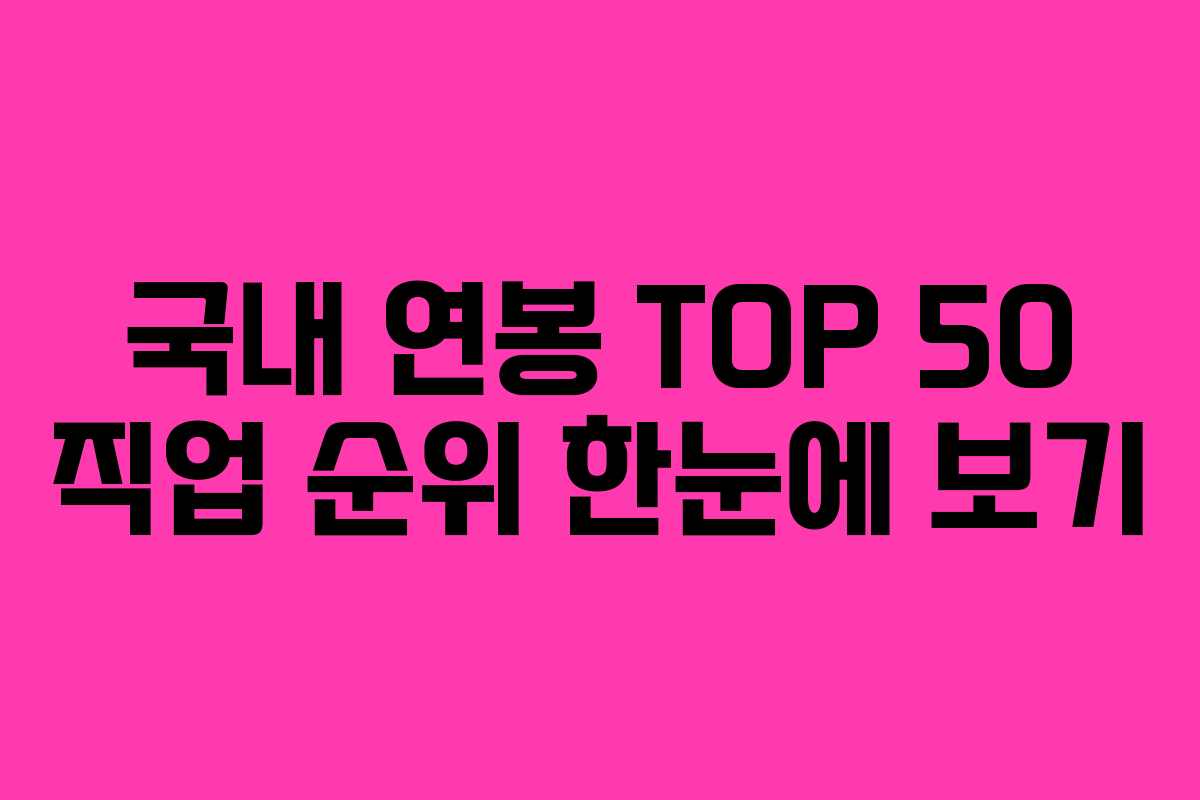 국내 연봉 TOP 50 직업 순위 한눈에 보기
