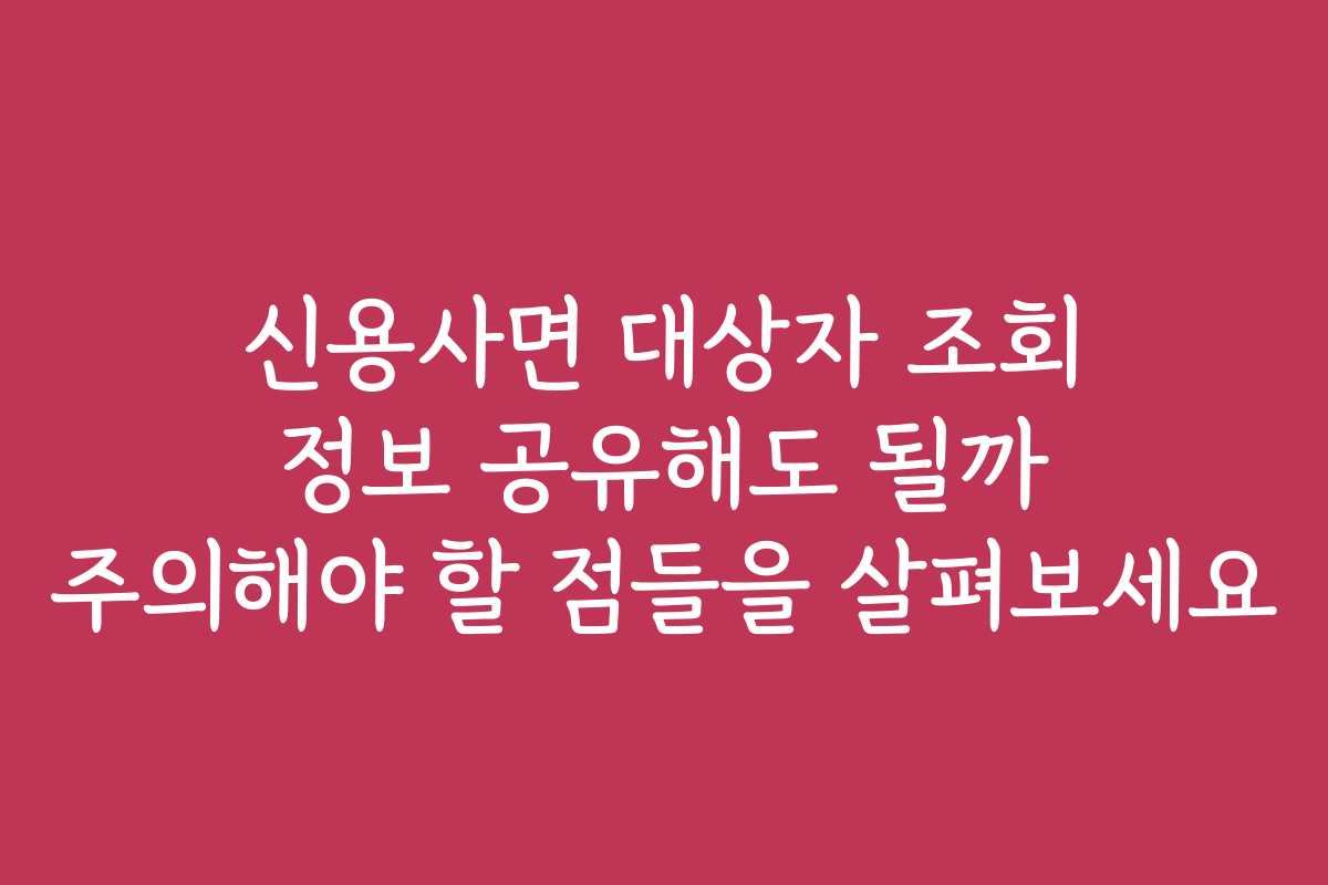 신용사면 대상자 조회 정보 공유해도 될까 주의해야 할 점들을 살펴보세요