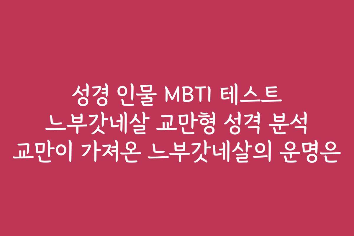 성경 인물 MBTI 테스트 느부갓네살 교만형 성격 분석 교만이 가져온 느부갓네살의 운명은