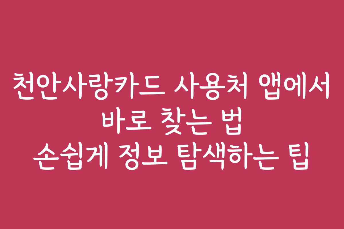 천안사랑카드 사용처 앱에서 바로 찾는 법 손쉽게 정보 탐색하는 팁