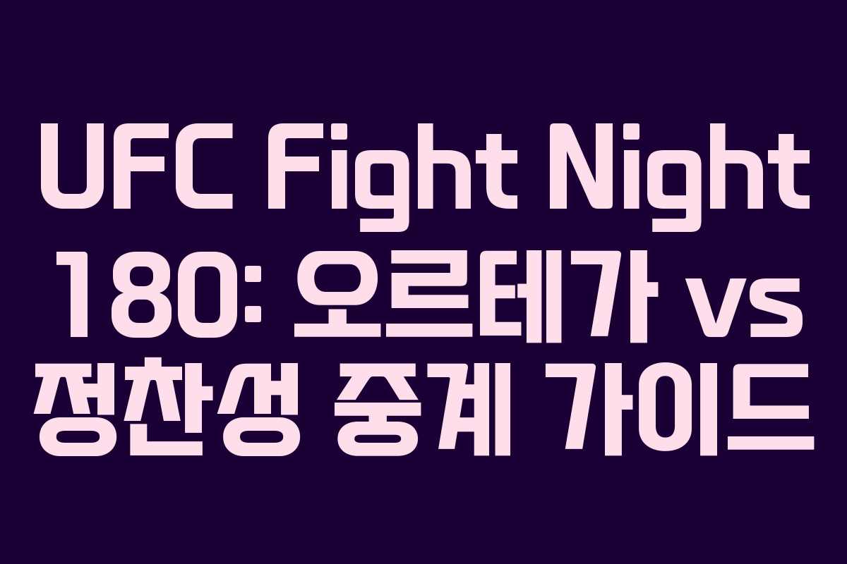 UFC Fight Night 180: 오르테가 vs 정찬성 중계 가이드