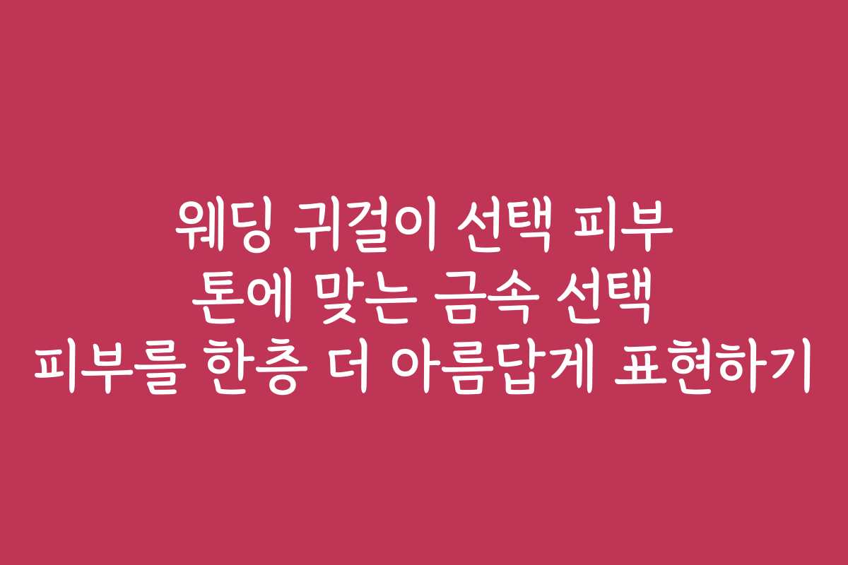 웨딩 귀걸이 선택 피부 톤에 맞는 금속 선택 피부를 한층 더 아름답게 표현하기