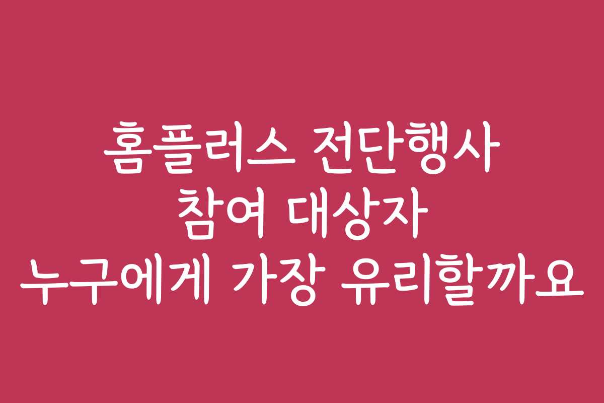 홈플러스 전단행사 참여 대상자 누구에게 가장 유리할까요