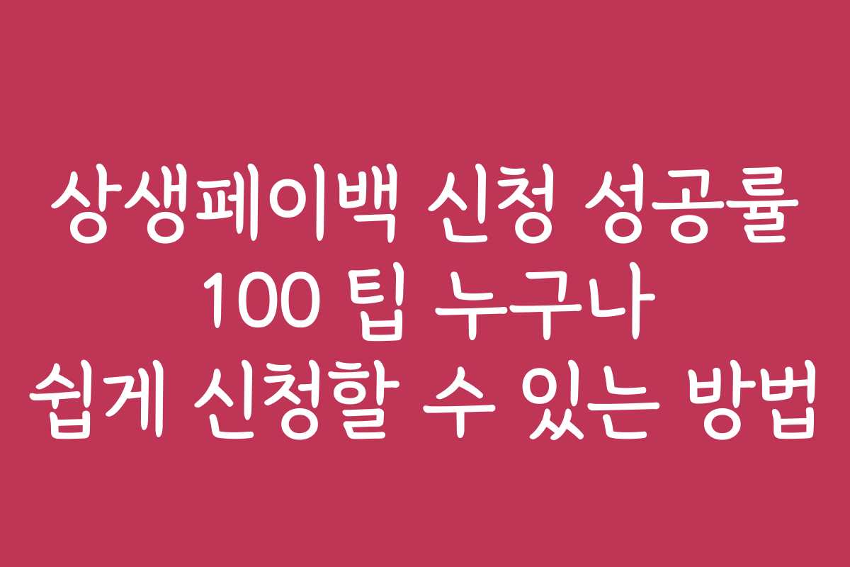 상생페이백 신청 성공률 100 팁 누구나 쉽게 신청할 수 있는 방법
