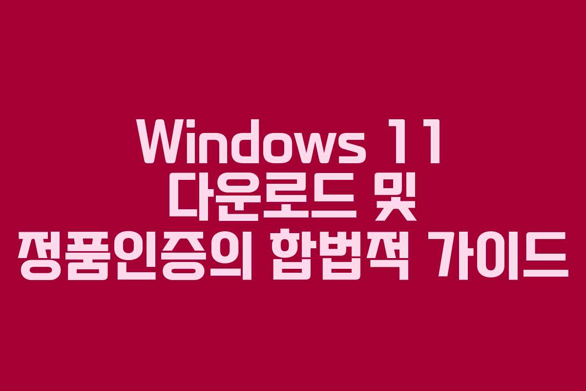Windows 11 다운로드 및 정품인증의 합법적 가이드