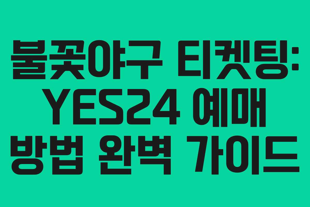 불꽃야구 티켓팅: YES24 예매 방법 완벽 가이드