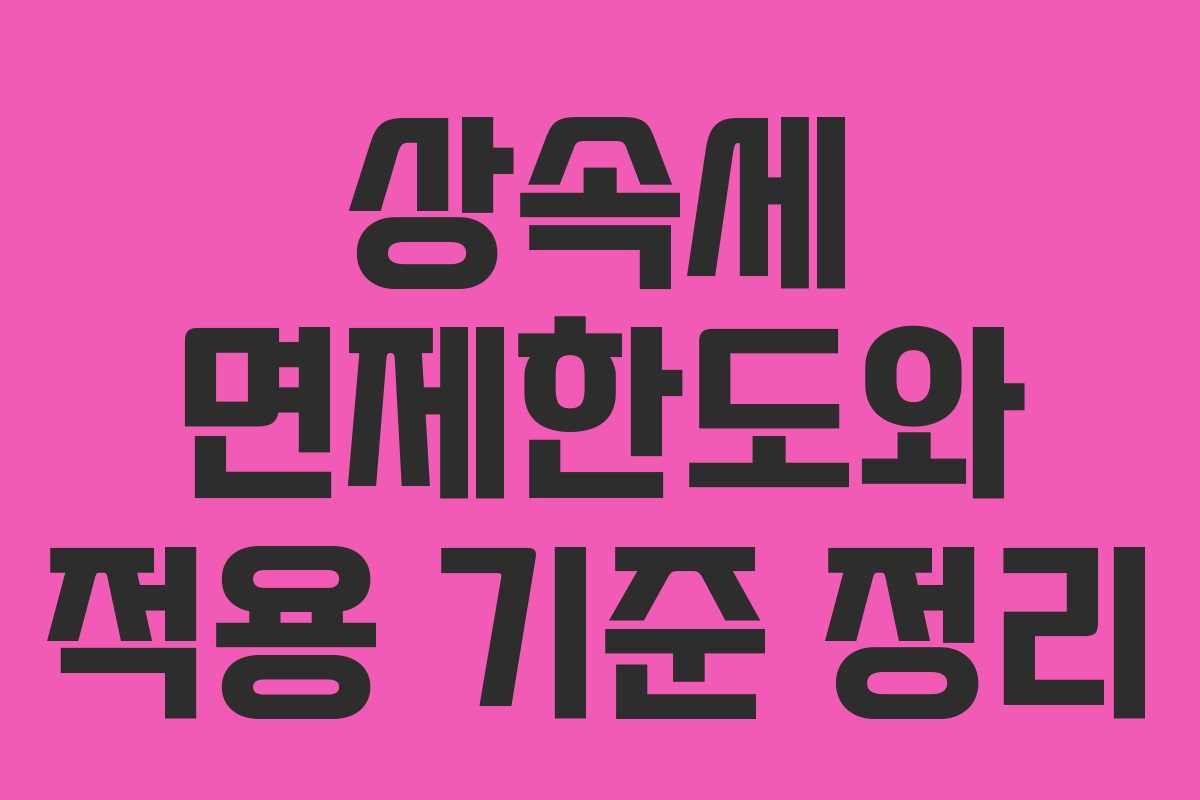상속세 면제한도와 적용 기준 정리