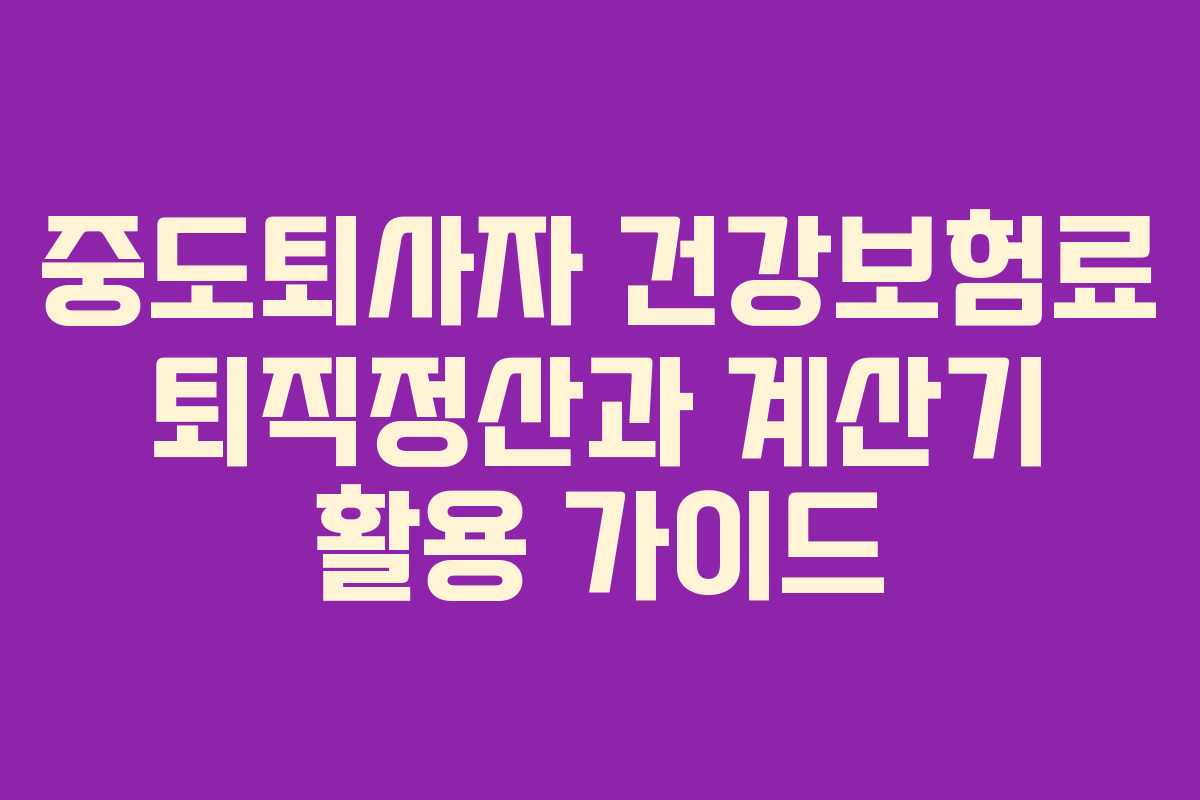 중도퇴사자 건강보험료 퇴직정산과 계산기 활용 가이드