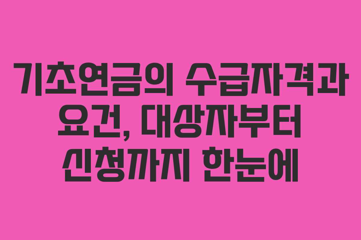 기초연금의 수급자격과 요건, 대상자부터 신청까지 한눈에
