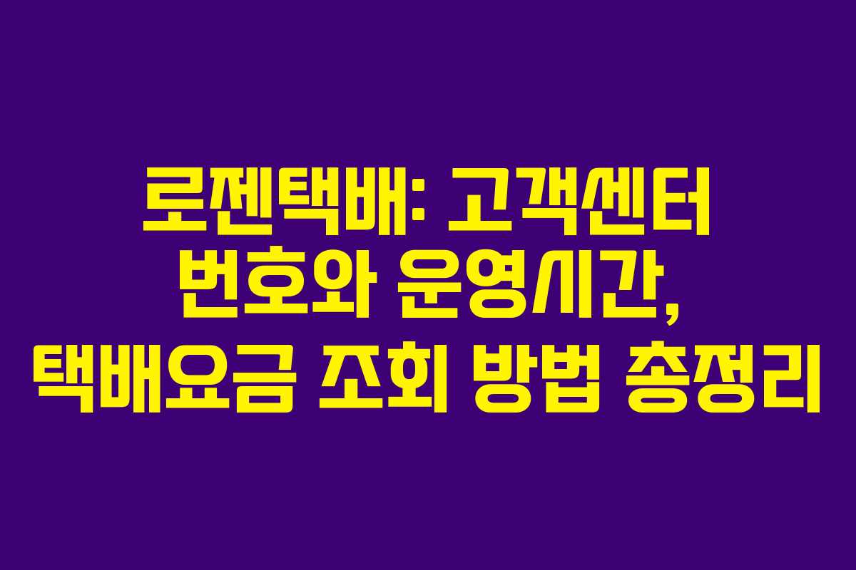 로젠택배: 고객센터 번호와 운영시간, 택배요금 조회 방법 총정리
