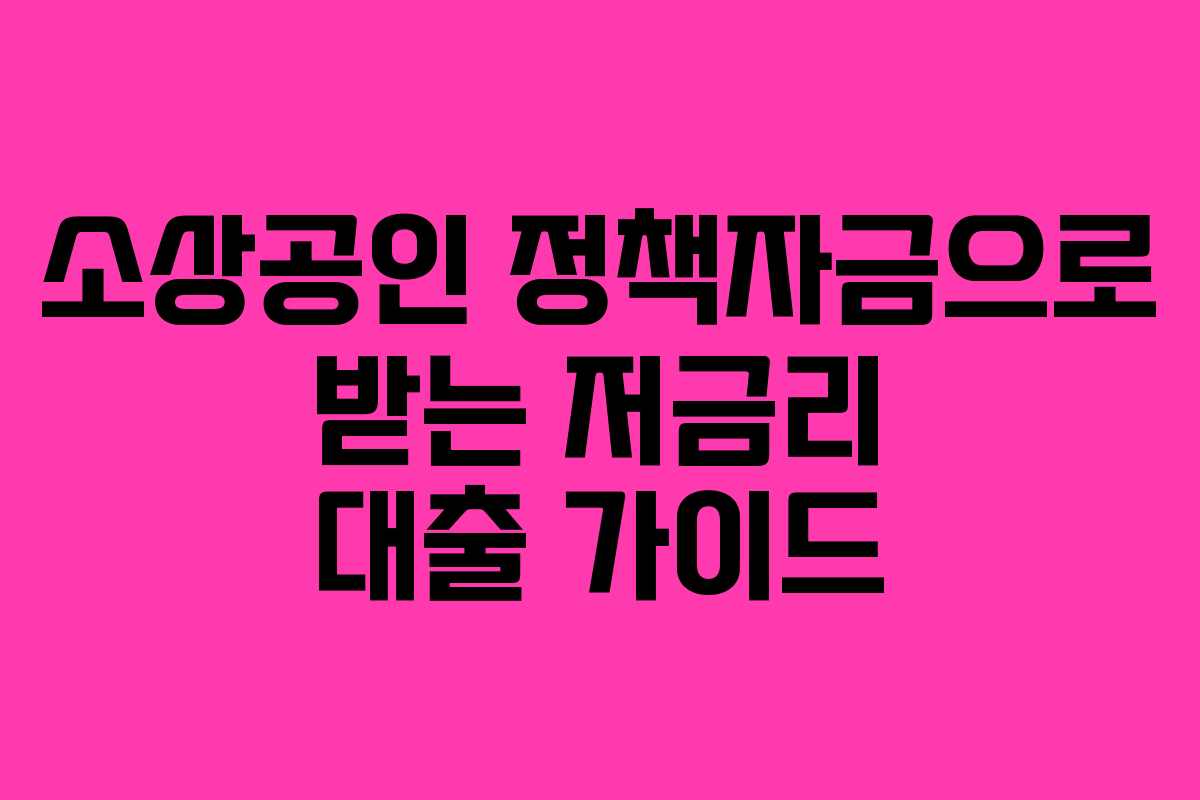 소상공인 정책자금으로 받는 저금리 대출 가이드