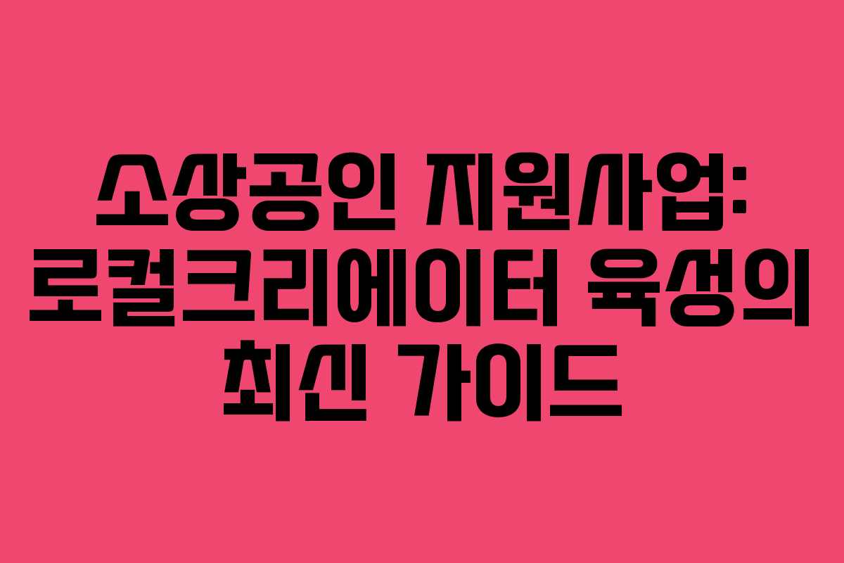 소상공인 지원사업: 로컬크리에이터 육성의 최신 가이드