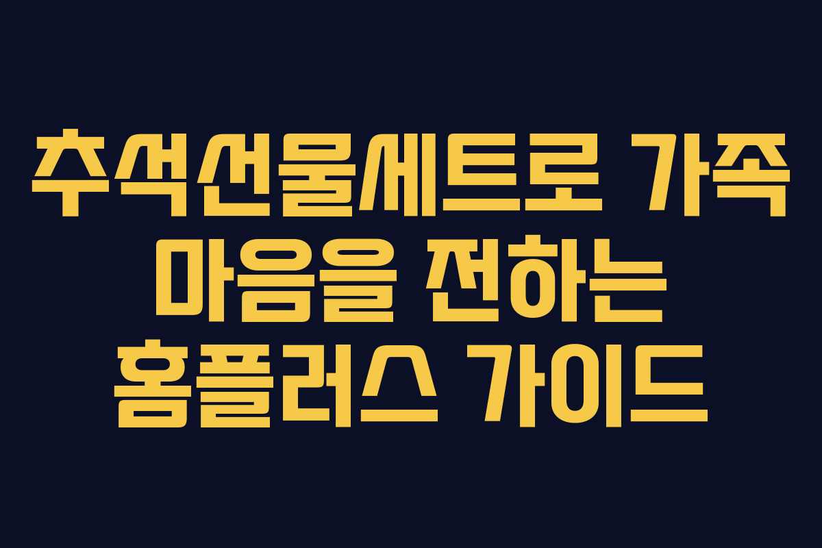추석선물세트로 가족 마음을 전하는 홈플러스 가이드