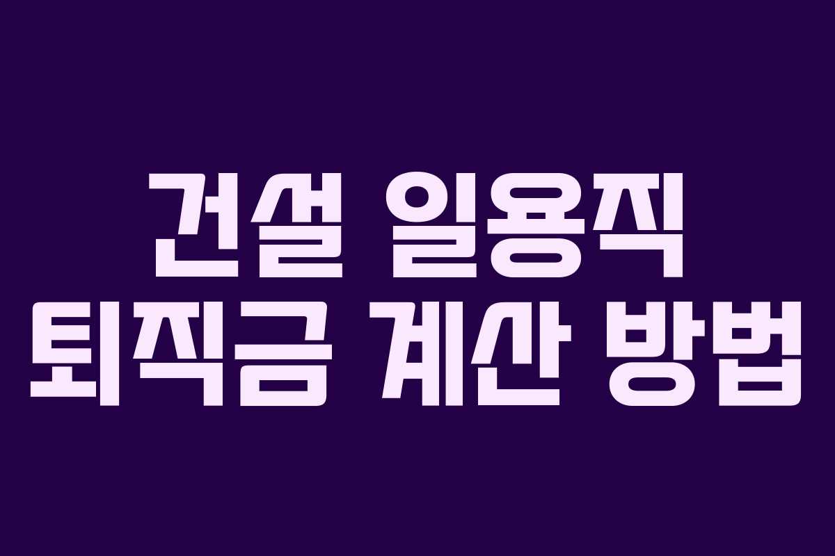 건설 일용직 퇴직금 계산 방법