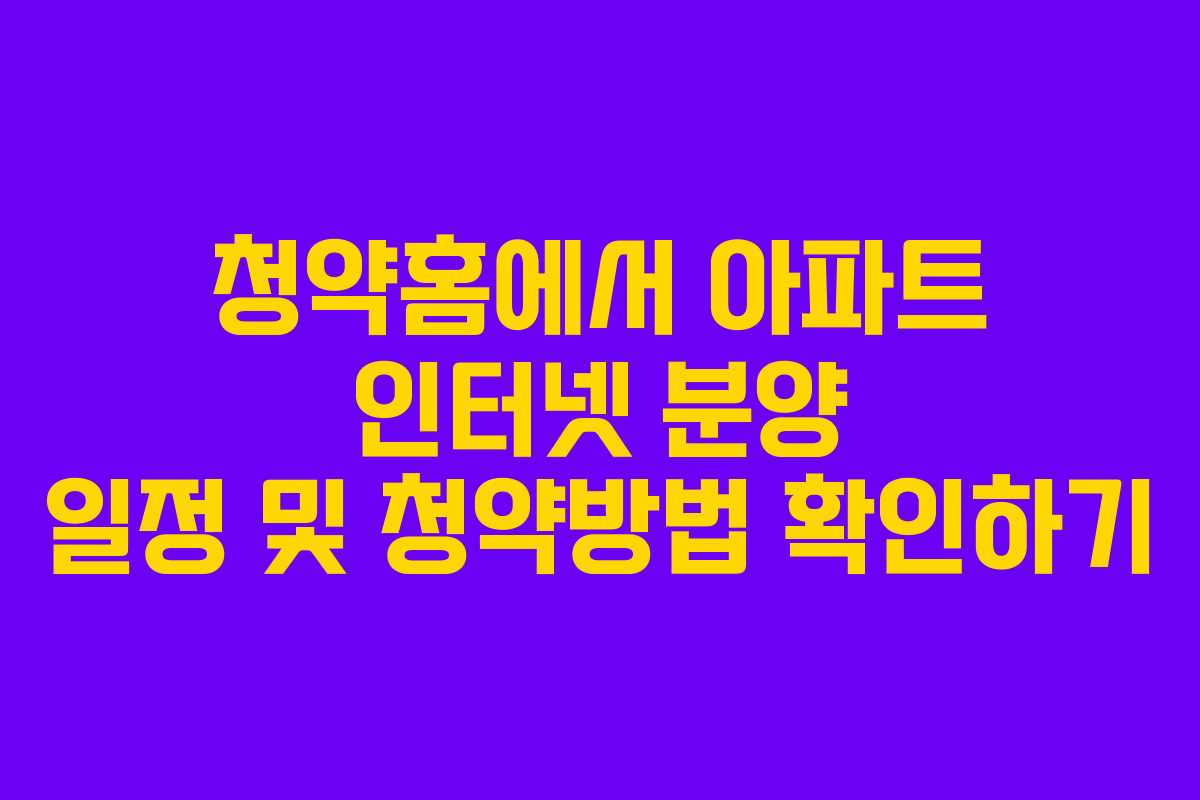 청약홈에서 아파트 인터넷 분양 일정 및 청약방법 확인하기