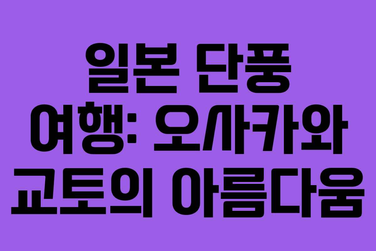 일본 단풍 여행: 오사카와 교토의 아름다움