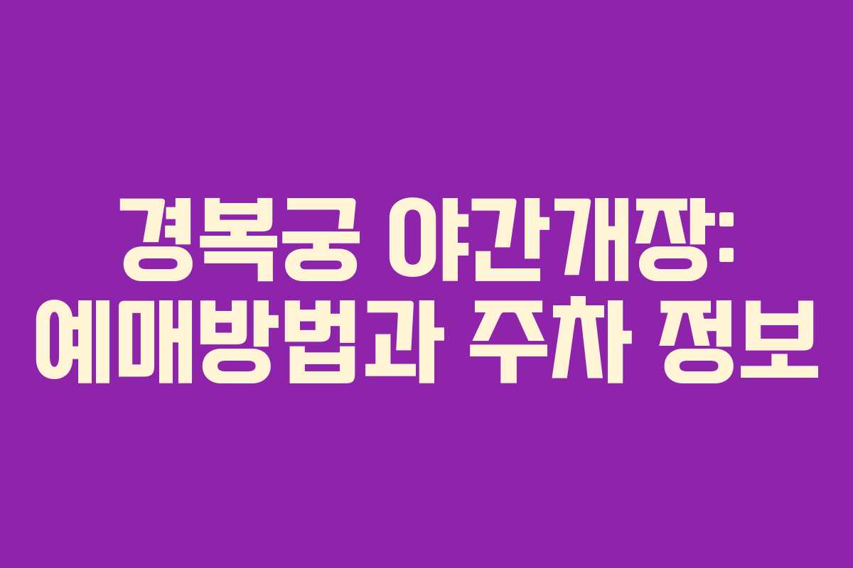 경복궁 야간개장: 예매방법과 주차 정보