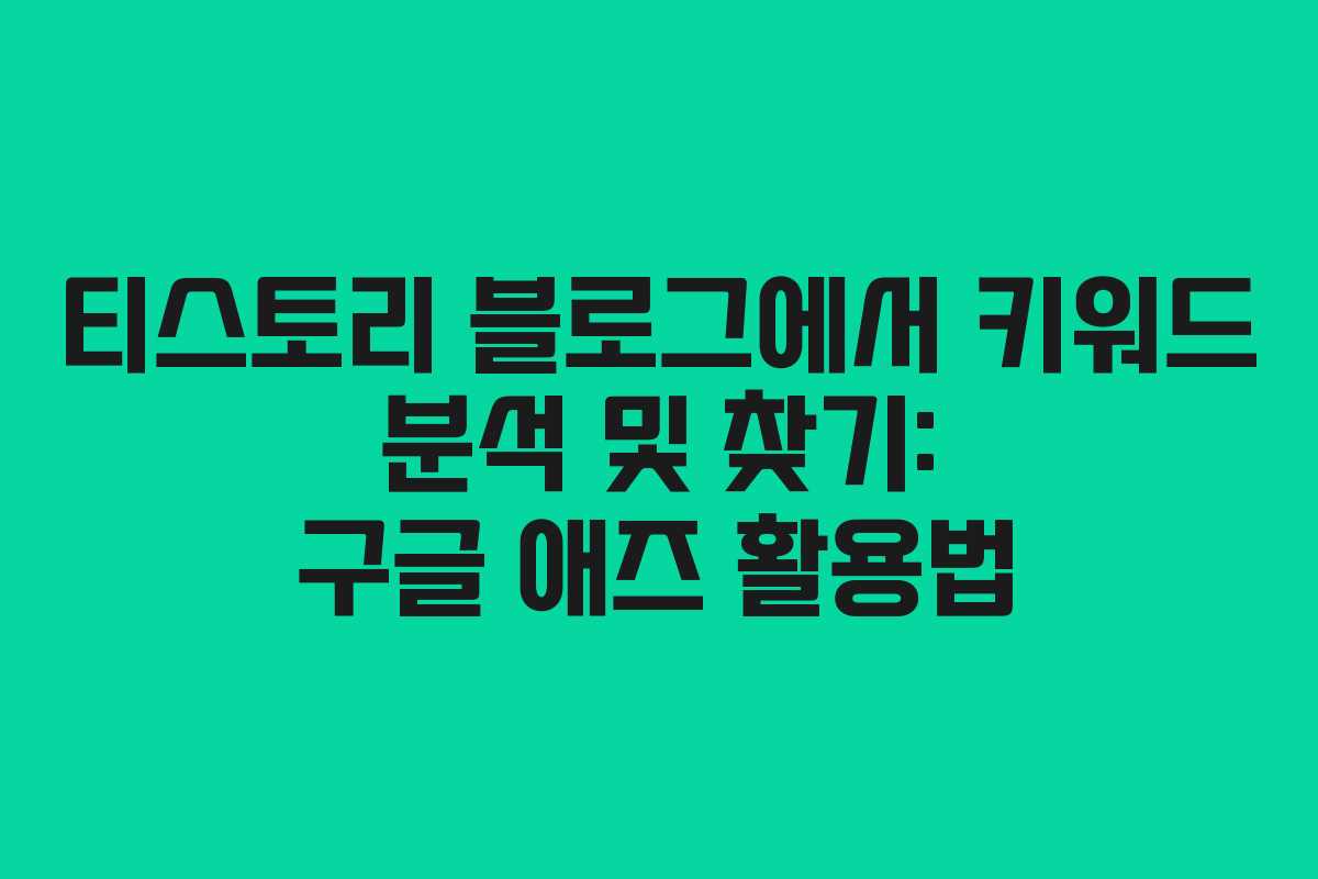티스토리 블로그에서 키워드 분석 및 찾기: 구글 애즈 활용법