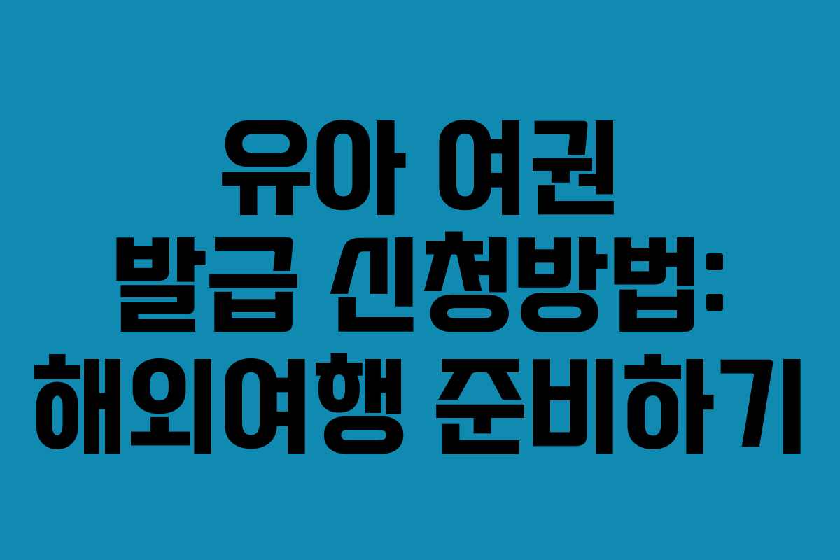 유아 여권 발급 신청방법: 해외여행 준비하기