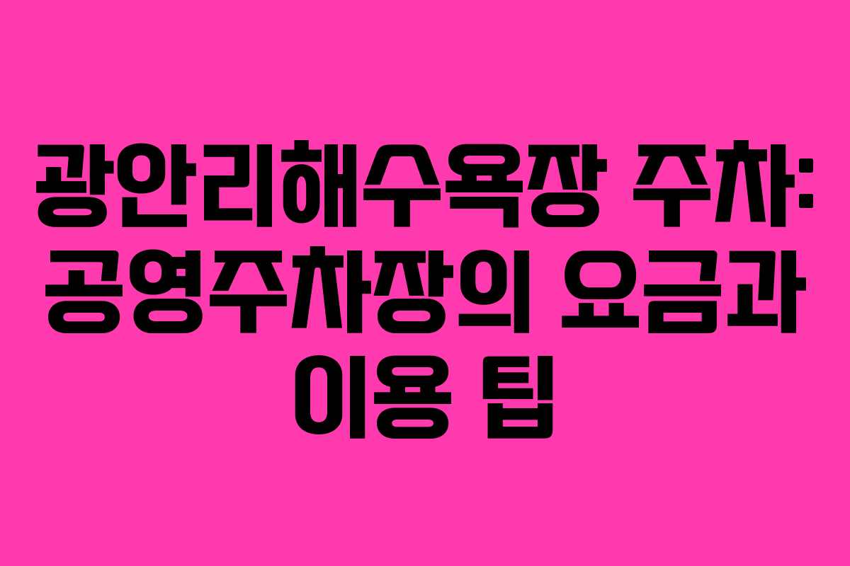 광안리해수욕장 주차: 공영주차장의 요금과 이용 팁