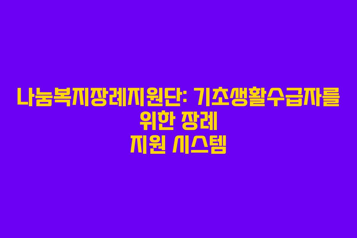 나눔복지장례지원단: 기초생활수급자를 위한 장례 지원 시스템