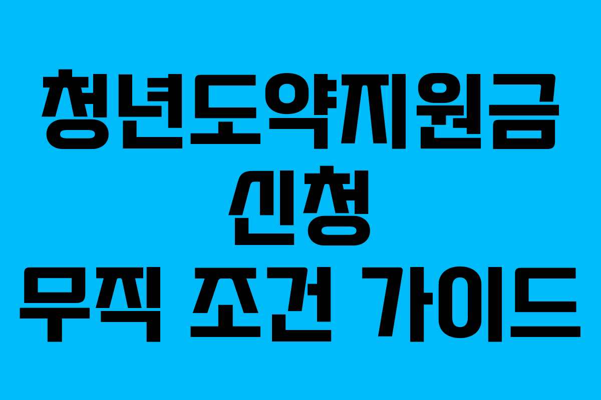 청년도약지원금 신청 무직 조건 가이드