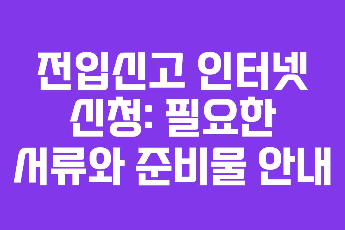 전입신고 인터넷 신청: 필요한 서류와 준비물 안내