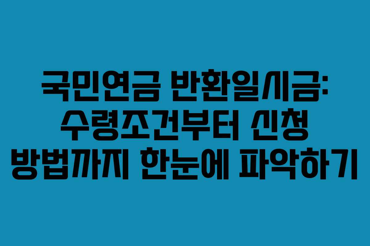 국민연금 반환일시금: 수령조건부터 신청 방법까지 한눈에 파악하기